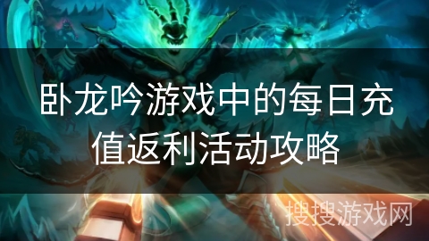 卧龙吟游戏中的每日充值返利活动攻略