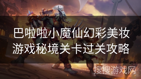 巴啦啦小魔仙幻彩美妆游戏秘境关卡过关攻略 巴啦啦小魔仙幻彩美妆游戏秘境关卡过关攻略
