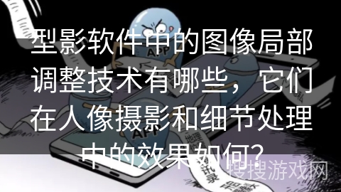 型影软件中的图像局部调整技术有哪些，它们在人像摄影和细节处理中的效果如何？