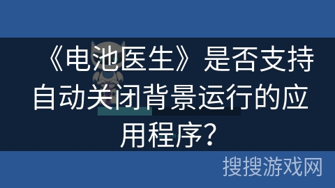 《电池医生》是否支持自动关闭背景运行的应用程序？
