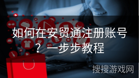 如何在安贸通注册账号？一步步教程