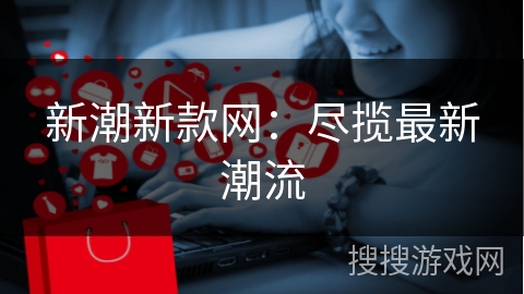 新潮新款网：尽揽最新潮流