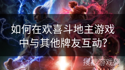 如何在欢喜斗地主游戏中与其他牌友互动？