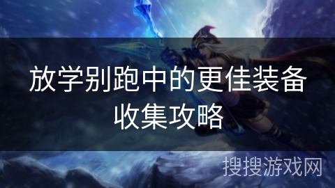 放学别跑中的更佳装备收集攻略