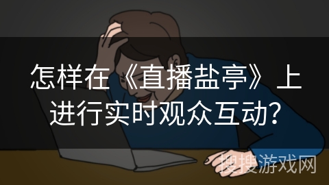 怎样在《直播盐亭》上进行实时观众互动？