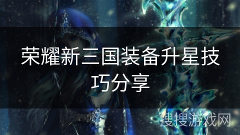 荣耀新三国装备升星技巧分享