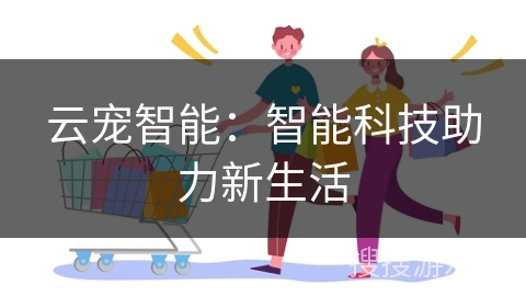 云宠智能：智能科技助力新生活