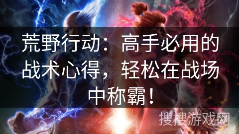荒野行动：高手必用的战术心得，轻松在战场中称霸！