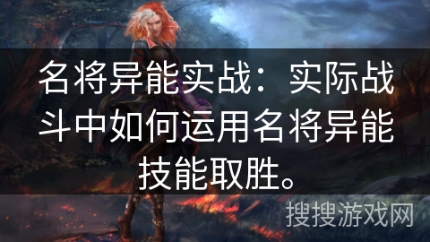 名将异能实战:实际战斗中如何运用名将异能技能取胜。 名将异能实战:实际战斗中如何运用名将异能技能取胜。