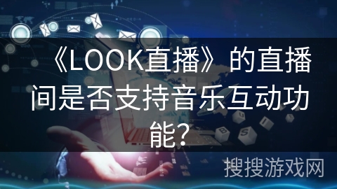 《LOOK直播》的直播间是否支持音乐互动功能？