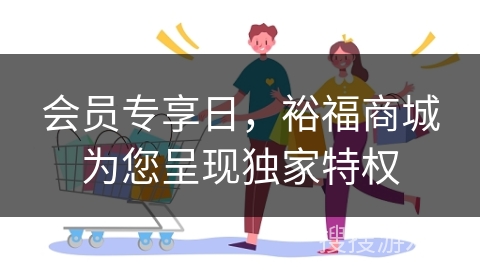 会员专享日，裕福商城为您呈现独家特权