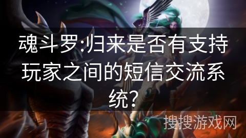 魂斗罗:归来是否有支持玩家之间的短信交流系统? 魂斗罗:归来是否有支持玩家之间的短信交流系统?