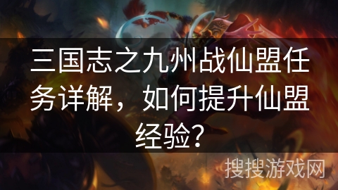 三国志之九州战仙盟任务详解，如何提升仙盟经验？
