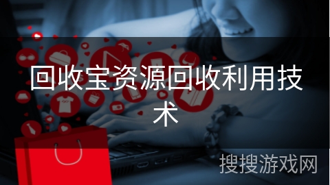 回收宝资源回收利用技术 回收宝资源回收利用技术