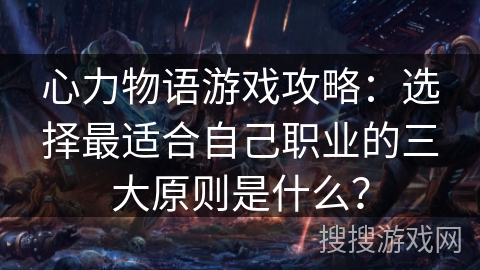 心力物语游戏攻略：选择最适合自己职业的三大原则是什么？