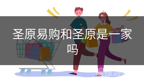 圣原易购和圣原是一家吗