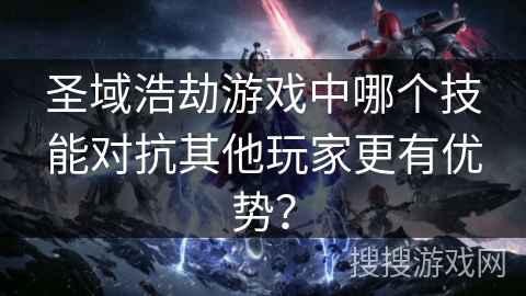 圣域浩劫游戏中哪个技能对抗其他玩家更有优势？