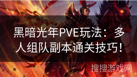 黑暗光年PVE玩法：多人组队副本通关技巧！