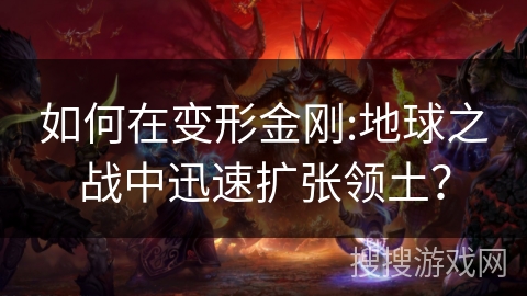 如何在变形金刚:地球之战中迅速扩张领土? 如何在变形金刚:地球之战中迅速扩张领土?