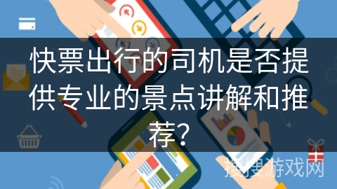 快票出行的司机是否提供专业的景点讲解和推荐？