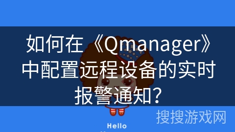 如何在《Qmanager》中配置远程设备的实时报警通知? 如何在《Qmanager》中配置远程设备的实时报警通知?