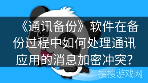 《通讯备份》软件在备份过程中如何处理通讯应用的消息加密冲突？