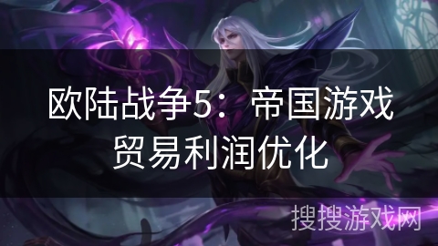 欧陆战争5:帝国游戏贸易利润优化 欧陆战争5:帝国游戏贸易利润优化