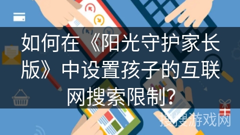 如何在《阳光守护家长版》中设置孩子的互联网搜索限制? 如何在《阳光守护家长版》中设置孩子的互联网搜索限制?