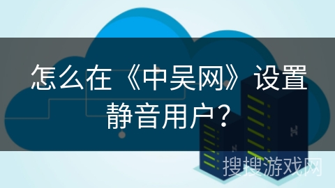 怎么在《中吴网》设置静音用户? 怎么在《中吴网》设置静音用户?