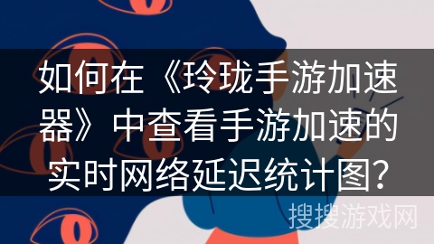 如何在《玲珑手游加速器》中查看手游加速的实时网络延迟统计图? 如何在《玲珑手游加速器》中查看手游加速的实时网络延迟统计图?