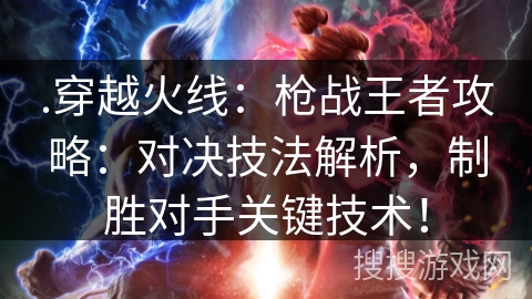 .穿越火线:枪战王者攻略:对决技法解析,制胜对手关键技术! .穿越火线:枪战王者攻略:对决技法解析,制胜对手关键技术!