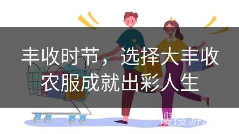 丰收时节，选择大丰收农服成就出彩人生