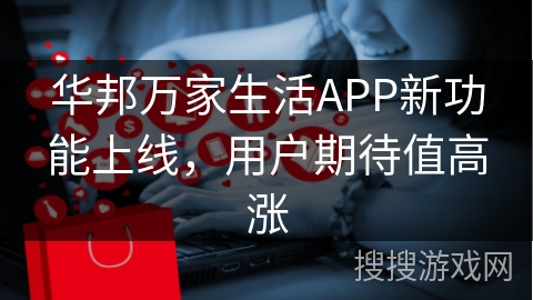 华邦万家生活APP新功能上线,用户期待值高涨 华邦万家生活APP新功能上线,用户期待值高涨
