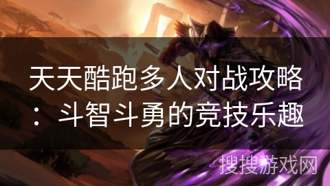天天酷跑多人对战攻略:斗智斗勇的竞技乐趣 天天酷跑多人对战攻略:斗智斗勇的竞技乐趣
