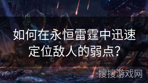 如何在永恒雷霆中迅速定位敌人的弱点？