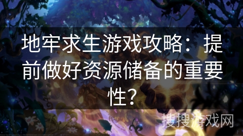 地牢求生游戏攻略:提前做好资源储备的重要性? 地牢求生游戏攻略:提前做好资源储备的重要性?