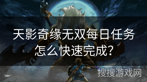 天影奇缘无双每日任务怎么快速完成？