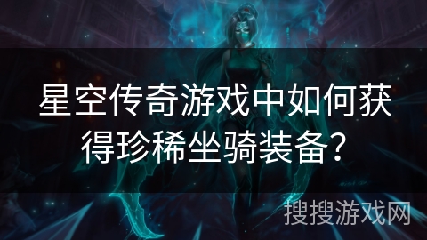 星空传奇游戏中如何获得珍稀坐骑装备？