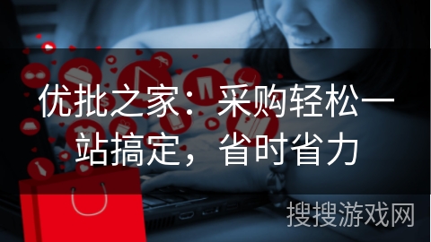 优批之家:采购轻松一站搞定,省时省力 优批之家:采购轻松一站搞定,省时省力