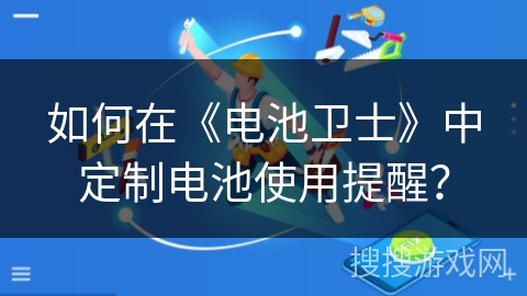 如何在《电池卫士》中定制电池使用提醒? 如何在《电池卫士》中定制电池使用提醒?