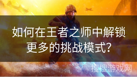 如何在王者之师中解锁更多的挑战模式？