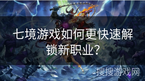 七境游戏如何更快速解锁新职业？