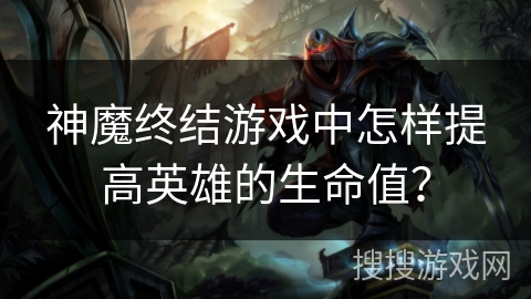神魔终结游戏中怎样提高英雄的生命值？