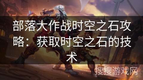 部落大作战时空之石攻略：获取时空之石的技术