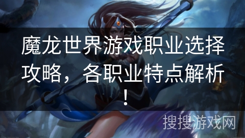 魔龙世界游戏职业选择攻略，各职业特点解析！