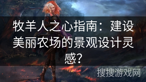 牧羊人之心指南:建设美丽农场的景观设计灵感? 牧羊人之心指南:建设美丽农场的景观设计灵感?