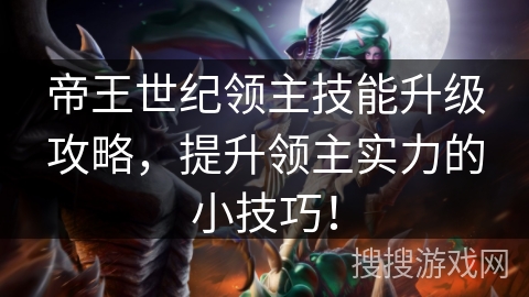 帝王世纪领主技能升级攻略，提升领主实力的小技巧！