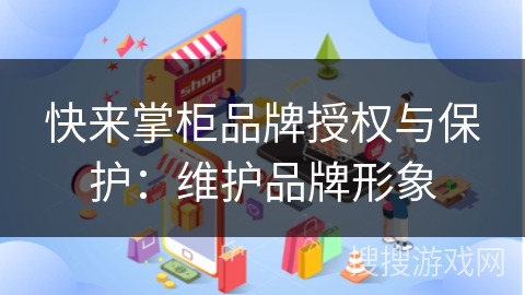 快来掌柜品牌授权与保护:维护品牌形象 快来掌柜品牌授权与保护:维护品牌形象