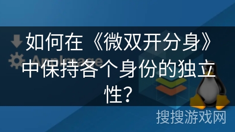 如何在《微双开分身》中保持各个身份的独立性? 如何在《微双开分身》中保持各个身份的独立性?
