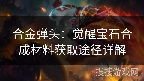 合金弹头:觉醒宝石合成材料获取途径详解 合金弹头:觉醒宝石合成材料获取途径详解